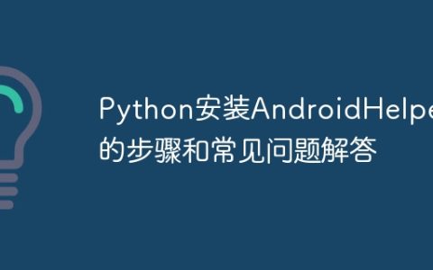Python安装AndroidHelper的步骤和常见问题解答