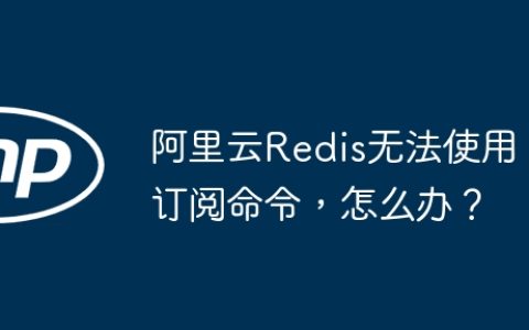 阿里云Redis无法使用订阅命令，怎么办？