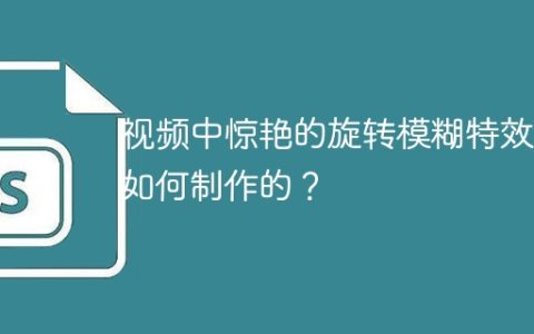 视频中惊艳的旋转模糊特效是如何制作的？
