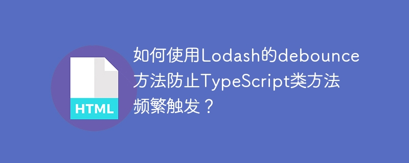 如何使用Lodash的debounce方法防止TypeScript类方法频繁触发？