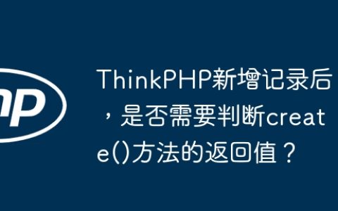 ThinkPHP新增记录后，是否需要判断create()方法的返回值？