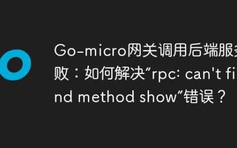 Go-micro网关调用后端服务失败：如何解决“rpc: can’t find method show”错误？