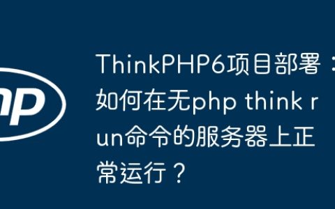 ThinkPHP6项目部署：如何在无php think run命令的服务器上正常运行？