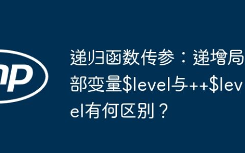递归函数传参：递增局部变量$level与++$level有何区别？