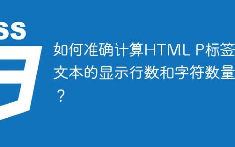 如何准确计算HTML P标签内文本的显示行数和字符数量？