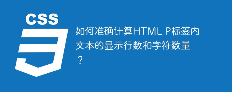如何准确计算HTML P标签内文本的显示行数和字符数量？