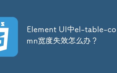 Element UI中el-table-column宽度失效怎么办？