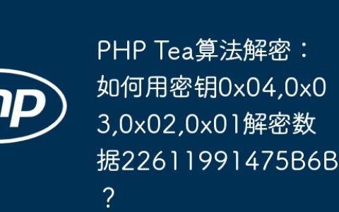 PHP Tea算法解密：如何用密钥0x04,0x03,0x02,0x01解密数据22611991475B6B6F？