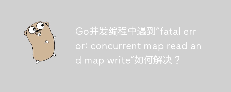 go并发编程中遇到“fatal error: concurrent map read and map write”如何解决?