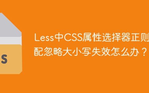 Less中CSS属性选择器正则匹配忽略大小写失效怎么办？