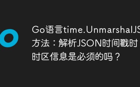 Go语言time.UnmarshalJSON方法：解析JSON时间戳时，时区信息是必须的吗？