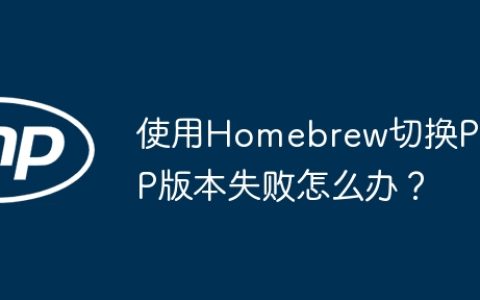 使用Homebrew切换PHP版本失败怎么办？