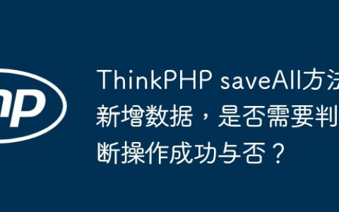 ThinkPHP saveAll方法新增数据，是否需要判断操作成功与否？