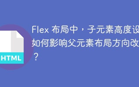Flex 布局中，子元素高度设置如何影响父元素布局方向改变？