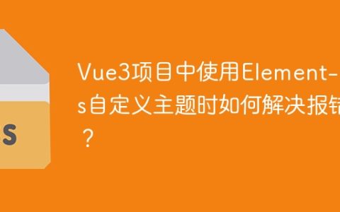 Vue3项目中使用Element-Plus自定义主题时如何解决报错？