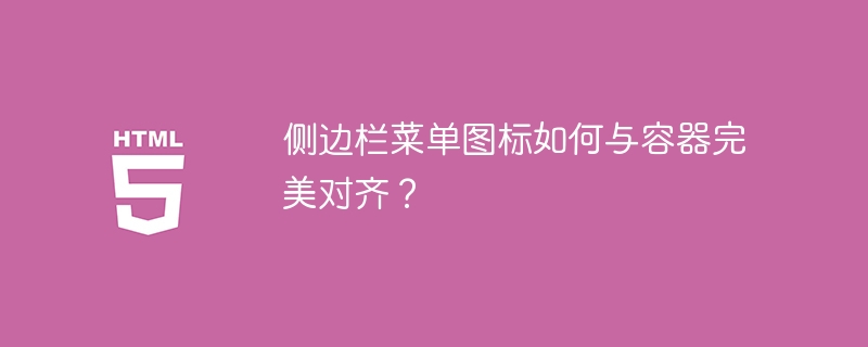 侧边栏菜单图标如何与容器完美对齐?