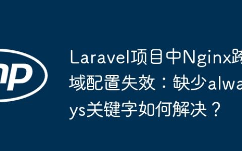 Laravel项目中Nginx跨域配置失效：缺少always关键字如何解决？