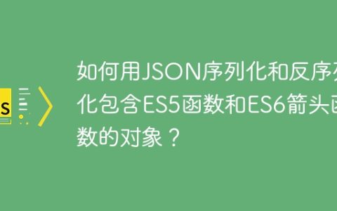 如何用JSON序列化和反序列化包含ES5函数和ES6箭头函数的对象？