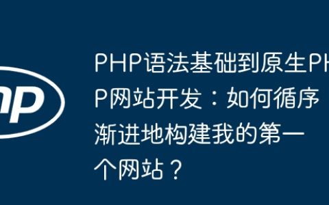 PHP语法基础到原生PHP网站开发：如何循序渐进地构建我的第一个网站？