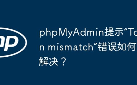 phpMyAdmin提示“Token mismatch”错误如何解决？