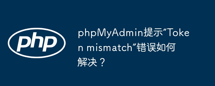 phpmyadmin提示“token mismatch”错误如何解决?