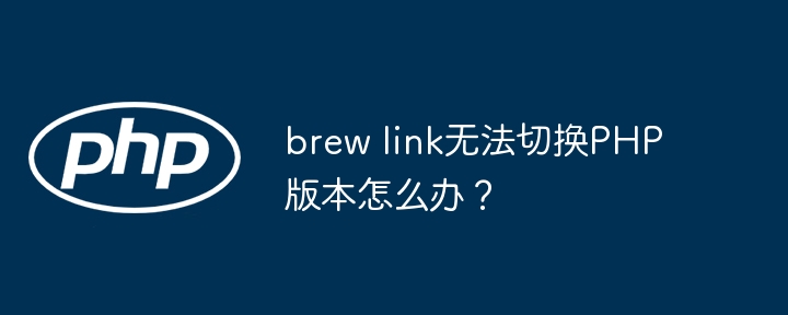 brew link无法切换php版本怎么办?
