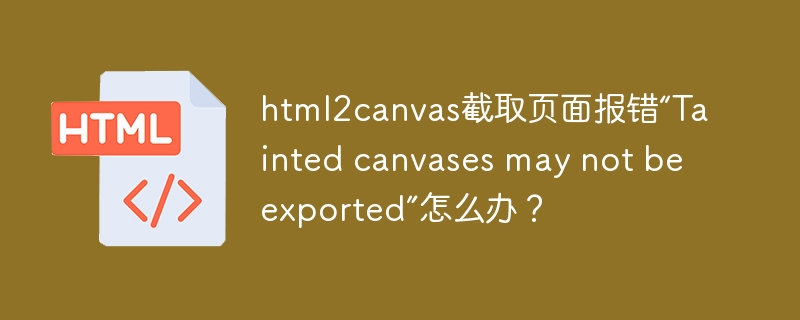 html2canvas截取页面报错“Tainted canvases may not be exported”怎么办?