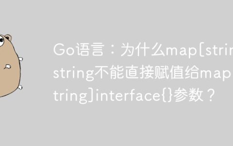 Go语言：为什么map[string]string不能直接赋值给map[string]interface{}参数？