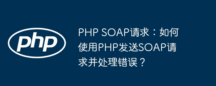 php soap请求:如何使用php发送soap请求并处理错误?