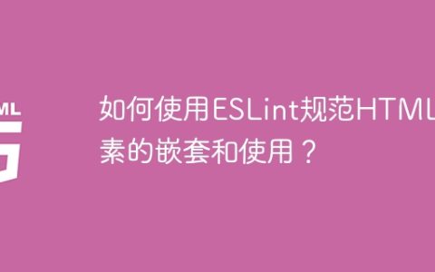 如何使用ESLint规范HTML元素的嵌套和使用？