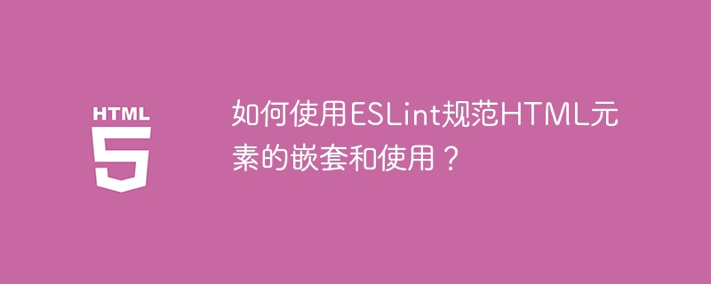 如何使用ESLint规范HTML元素的嵌套和使用?