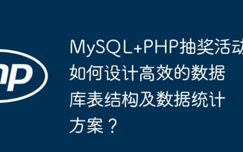 MySQL+PHP抽奖活动：如何设计高效的数据库表结构及数据统计方案？