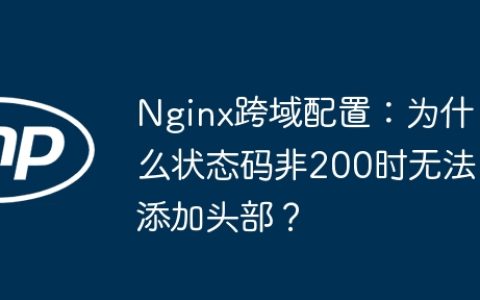 Nginx跨域配置：为什么状态码非200时无法添加头部？