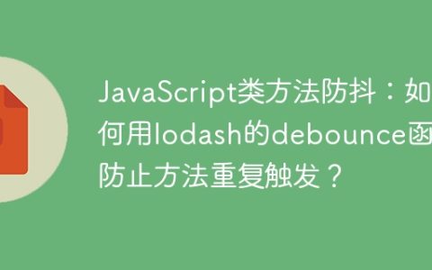 JavaScript类方法防抖：如何用lodash的debounce函数防止方法重复触发？
