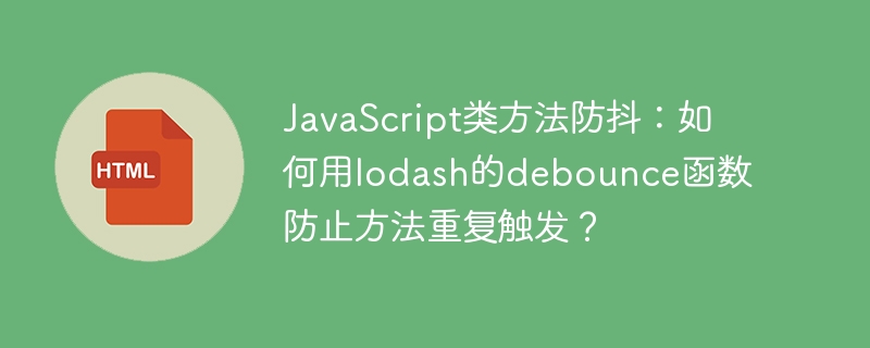 JavaScript类方法防抖:如何用lodash的debounce函数防止方法重复触发?