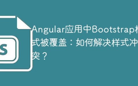 Angular应用中Bootstrap样式被覆盖：如何解决样式冲突？