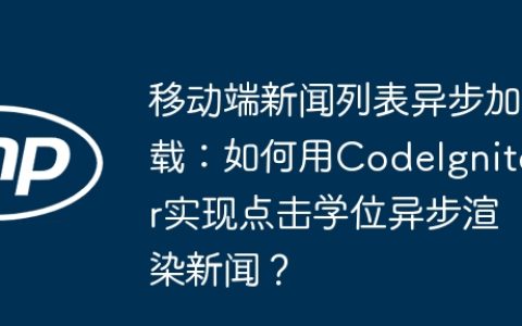 移动端新闻列表异步加载：如何用CodeIgniter实现点击学位异步渲染新闻？
