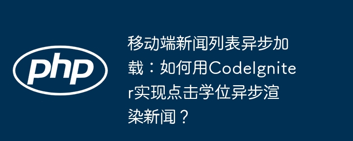 移动端新闻列表异步加载:如何用codeigniter实现点击学位异步渲染新闻?