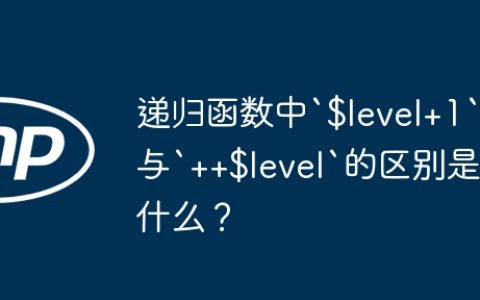 递归函数中`$level+1`与`++$level`的区别是什么？
