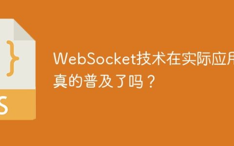 WebSocket技术在实际应用中真的普及了吗？