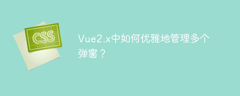vue2.x中如何优雅地管理多个弹窗?