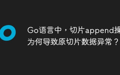Go语言中，切片append操作为何导致原切片数据异常？