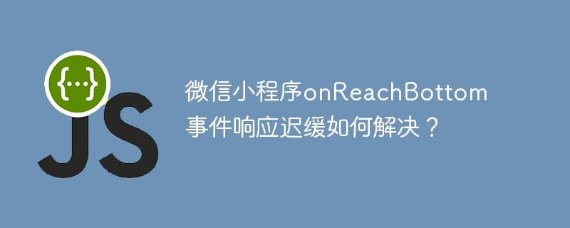 微信小程序onreachbottom事件响应迟缓如何解决?