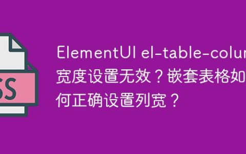 ElementUI el-table-column宽度设置无效？嵌套表格如何正确设置列宽？