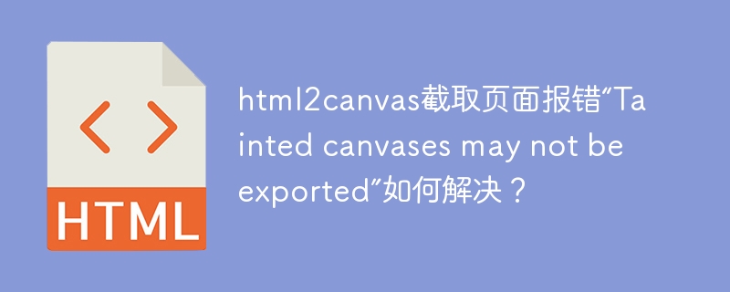 html2canvas截取页面报错“Tainted canvases may not be exported”如何解决?
