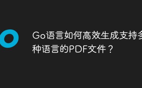 Go语言如何高效生成支持多种语言的PDF文件？
