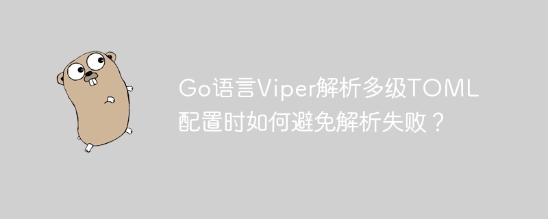 go语言viper解析多级toml配置时如何避免解析失败？
