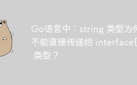Go语言中：string 类型为何不能直接传递给 interface{} 类型？