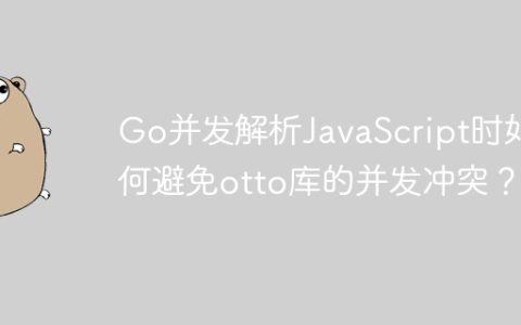 Go并发解析JavaScript时如何避免otto库的并发冲突？