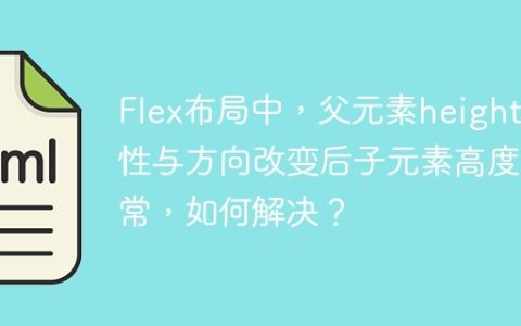 Flex布局中，父元素height属性与方向改变后子元素高度异常，如何解决？